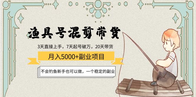 （4115期）渔具号混剪带货月入5000+项目：不会钓鱼新手也可以做，一个稳定的副业-副业项目资源网