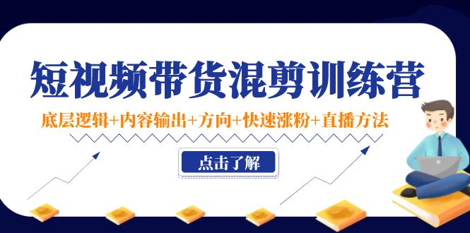 （4144期）短视频带货混剪训练营：底层逻辑+内容输出+方向+快速涨粉+直播方法！-副业项目资源网