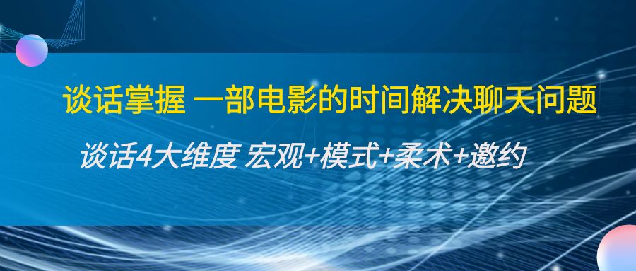 （4124期）谈话掌握一部电影的时间解决聊天问题：谈话四大维度:宏观+模式+柔术+邀约-副业项目资源网