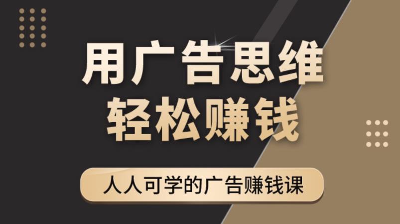 （4151期）广告思维36计：人人可学习的广告赚钱课，全民皆商时代（36节课）-副业项目资源网