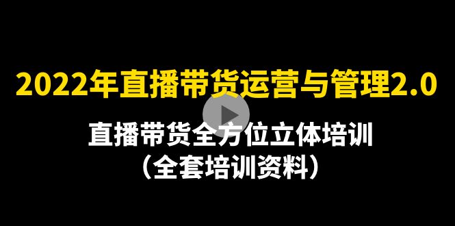 （4158期）2022年10月最新-直播带货运营与管理2.0，直播带货全方位立体培训（全资料）-副业项目资源网