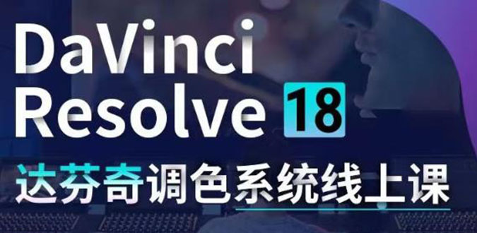 （4175期）DaVinci Resolve 18达芬奇调色系统课：从软件操作 一直讲到完整案例实操-副业项目资源网