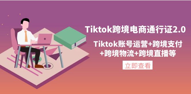 （4157期）Tiktok跨境电商通行证2.0，Tiktok账号运营+跨境支付+跨境物流+跨境直播等-副业项目资源网