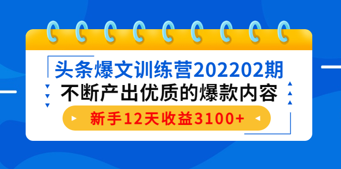 （4167期）头条爆文训练营202202期，不断产出优质的爆款内容，新手12天收益3100+-副业项目资源网