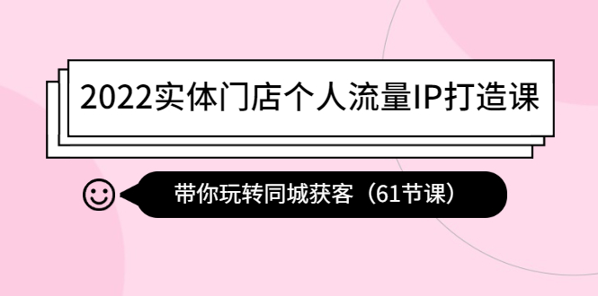 （4177期）2022实体门店个人流量IP打造课：带你玩转同城获客（61节课）-副业项目资源网