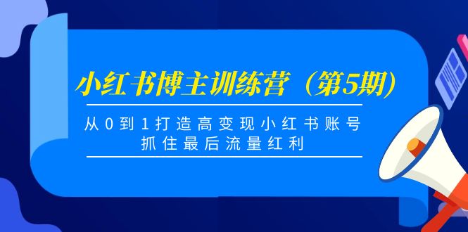 （4174期）小红书博主训练营（第5期)，从0到1打造高变现小红书账号，抓住最后流量红利-副业项目资源网