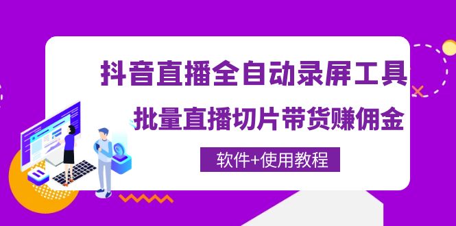 （4166期）抖音直播全自动录屏录制工具，批量直播切片带货赚佣金（软件+使用教程）-副业项目资源网