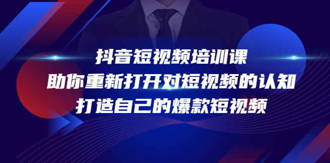 （4188期）抖音短视频培训课，助你重新打开对短视频的认知，打造自己的爆款短视频-副业项目资源网