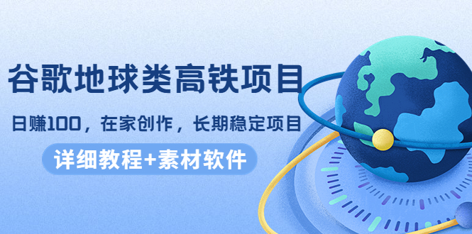 （4180期）谷歌地球类高铁项目，日赚100，在家创作，长期稳定项目（教程+素材软件）-副业项目资源网