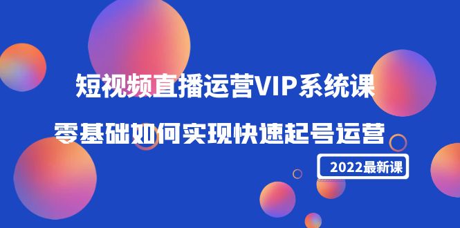 （4194期）2022短视频直播运营VIP系统课：零基础如何实现快速起号运营（价值2999）-副业项目资源网