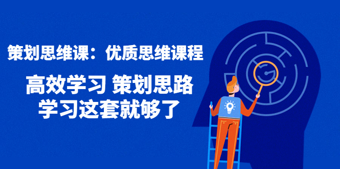 （4213期）策划思维课：优质思维课程 高效学习 策划思路 学习这套就够了-副业项目资源网