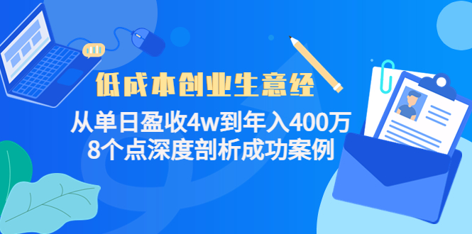 （4217期）低成本创业生意经：从单日盈收4w到年入400万，8个点深度剖析成功案例-副业项目资源网