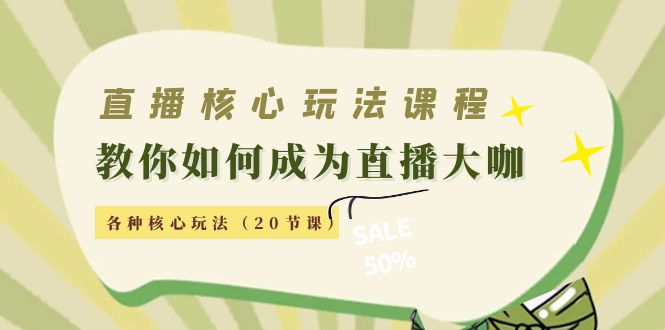 （4199期）直播核心玩法：教你如何成为直播大咖，各种核心玩法（20节课）-副业项目资源网