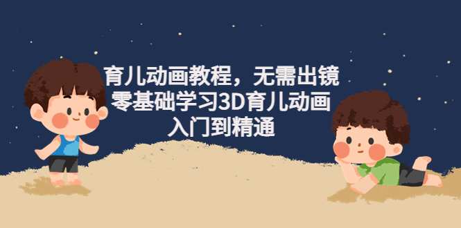 （4197期）阿姐育儿动画教程，无需出镜，零基础学习3D育儿动画，入门到精通-副业项目资源网