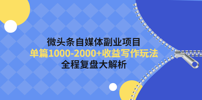 （4235期）微头条自媒体副业项目，单篇1000-2000+收益写作玩法，全程复盘大解析！-副业项目资源网