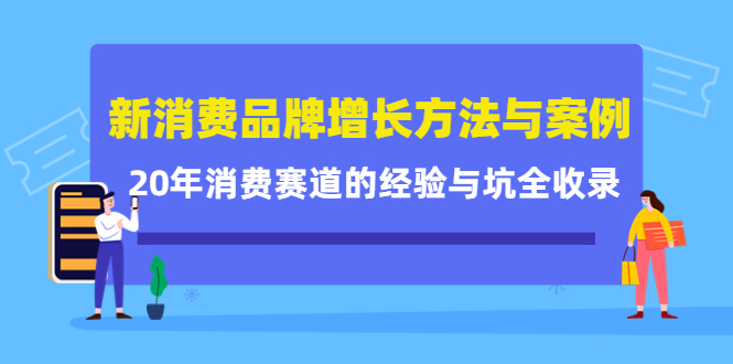 （4218期）新消费品牌增长方法与案例精华课：20年消费赛道的经验与坑全收录-副业项目资源网