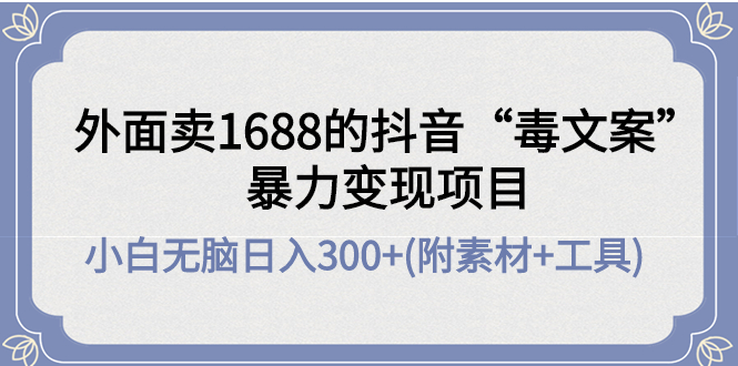 （4234期）外面卖1688抖音“毒文案”暴力变现项目 小白无脑日入300+(几十G素材+工具)-副业项目资源网