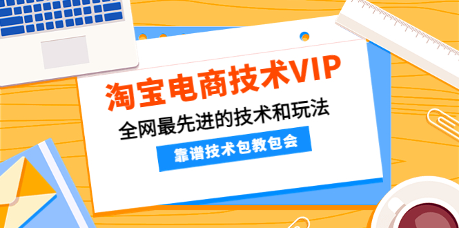 （4274期）淘宝电商技术VIP，全网最先进的技术和玩法，靠谱技术包教包会（更新106）-副业项目资源网