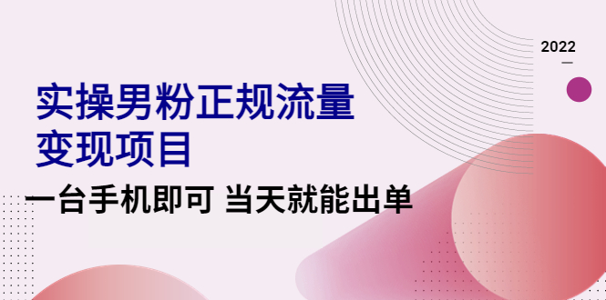 （4265期）2022实操男粉正规流量变现项目，一台手机即可 当天就能出单【视频课程】-副业项目资源网