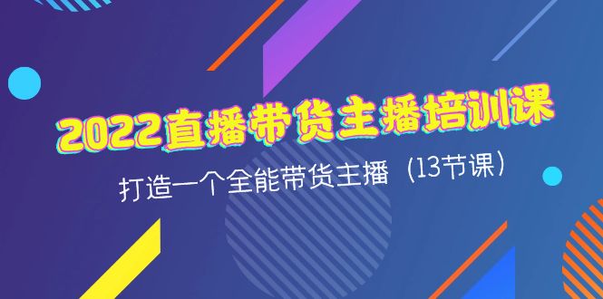 （4279期）2022直播带货主播培训课，打造一个全能带货主播（13节课）-副业项目资源网