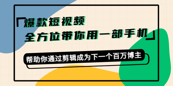 （4271期）爆款短视频，全方位带你用一部手机，帮助你通过剪辑成为下一个百万博主-副业项目资源网