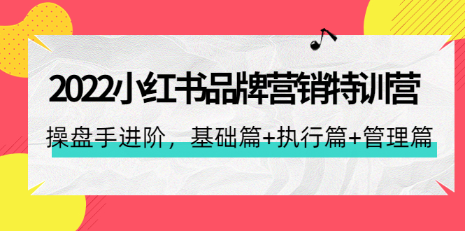 （4297期）2022小红书品牌营销特训营：操盘手进阶，基础篇+执行篇+管理篇（42节）-副业项目资源网