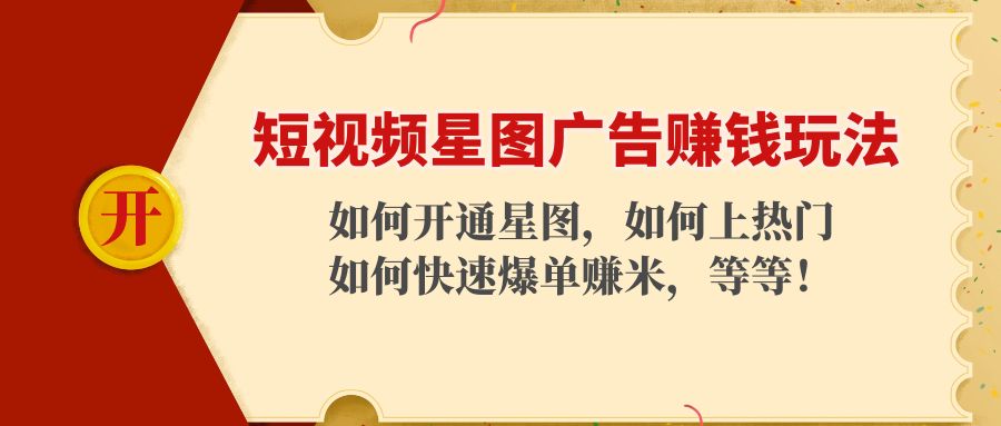 （4300期）短视频星图广告赚钱玩法：如何开通，如何上热门，如何快速爆单赚米！-副业项目资源网