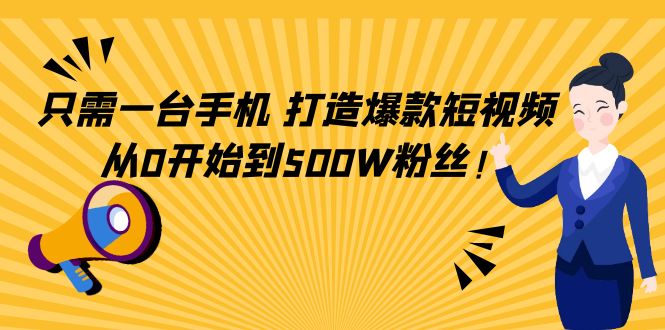 （4363期）只需一台手机，轻松打造爆款短视频，从0开始到500W粉丝！-副业项目资源网