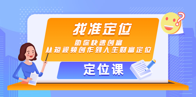 （4366期）【定位课】找准定位，助你快速创富，从短视频创作到人生财富定位-副业项目资源网