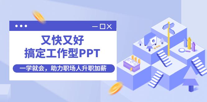 （4365期）又快又好搞定工作型PPT，一学就会，助力职场人升职加薪-副业项目资源网