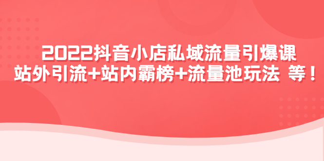 （4359期）2022抖音小店私域流量引爆课：站外引流+站内霸榜+流量池玩法等等！-副业项目资源网