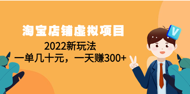 （4400期）淘宝店铺虚拟项目：2022新玩法，一单几十元，一天赚300+（59节课）-副业项目资源网