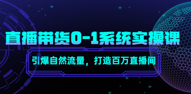 （4447期）直播带货0-1系统实操课，引爆自然流量，打造百万直播间！-副业项目资源网