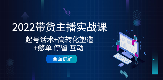 （4417期）2022带货主播实战课：起号话术+高转化塑造+憋单 停留 互动  全面讲解-副业项目资源网