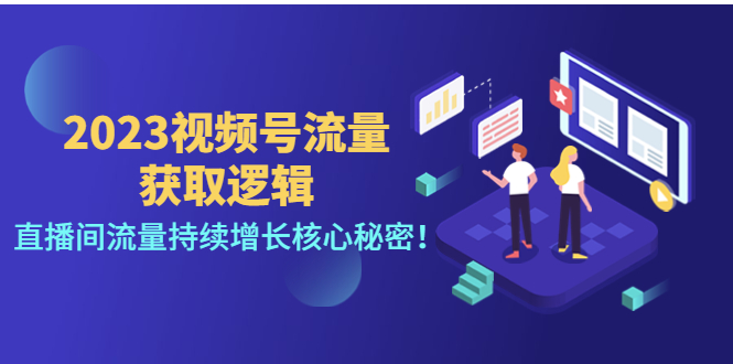 （4445期）2023视频号流量获取逻辑：直播间流量持续增长核心秘密！-副业项目资源网