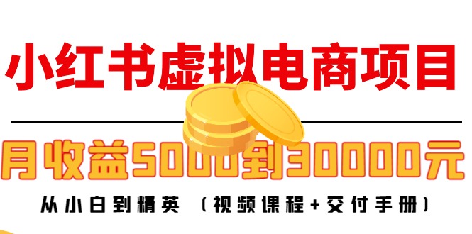 （4454期）小红书虚拟电商项目：从小白到精英 月收益5000到30000 (视频课程+交付手册)-副业项目资源网