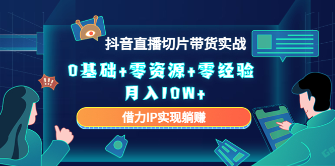 （4441期）2023抖音直播切片带货实战，0基础+零资源+零经验 月入10W+借力IP实现躺赚-副业项目资源网