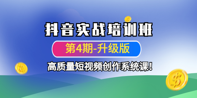 （4472期）抖音实战培训班（第4期-升级板）高质量短视频创作系统课！-副业项目资源网