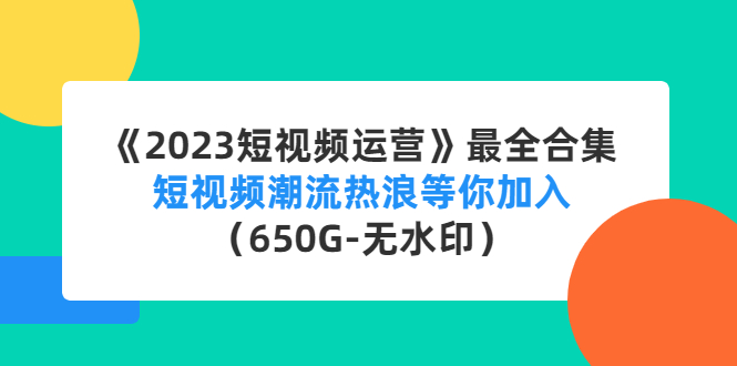 （4500期）《2023短视频运营》最全合集：短视频潮流热浪等你加入（650G-无水印）-副业项目资源网