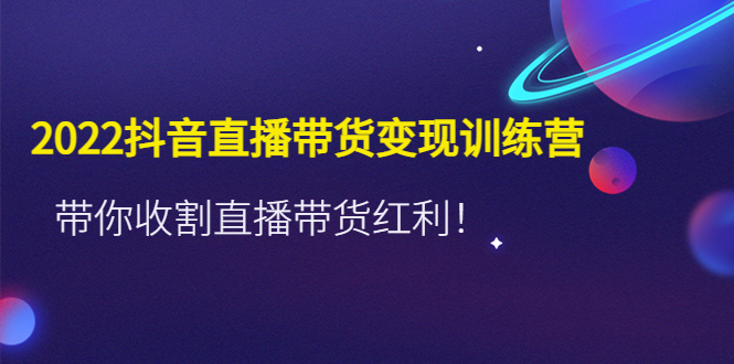 （4498期）2022抖音直播带货变现训练营，带你收割直播带货红利！-副业项目资源网