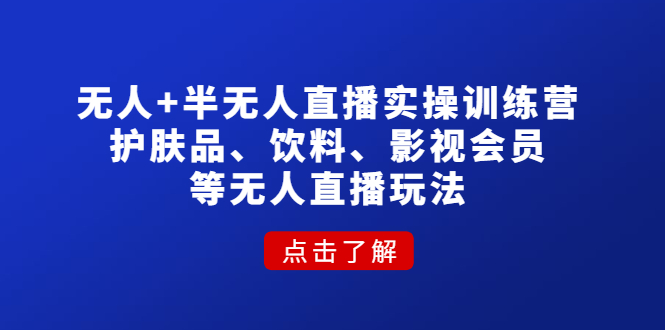 （4510期）无人+半无人直播实操训练营：护肤品、饮料、影视会员等无人直播玩法-副业项目资源网