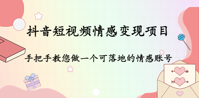 （4541期）抖音短视频情感变现项目：手把手教您做一个可落地的情感账号-副业项目资源网