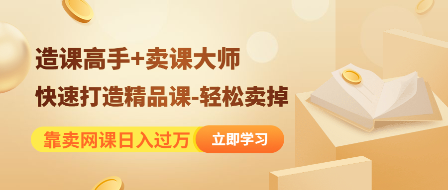 （4525期）靠卖网课日入过万《造课高手+卖课大师》快速打造精品课-轻松卖掉-副业项目资源网