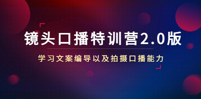 （4552期）镜头口播特训营2.0版，学习文案编导以及拍摄口播能力（50节课时）-副业项目资源网