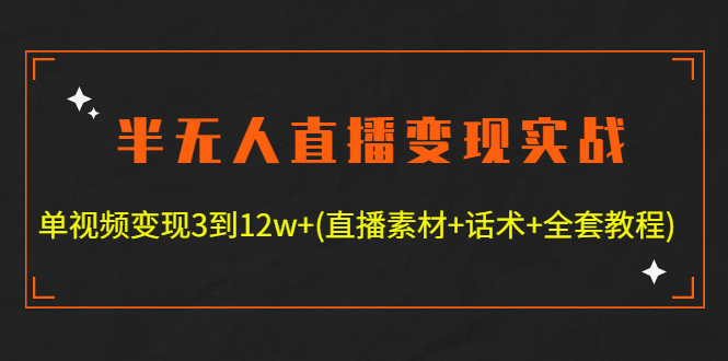 （4559期）半无人直播变现实战(12.18号更新) 单视频变现3到12w+(全套素材+话术+教程)-副业项目资源网