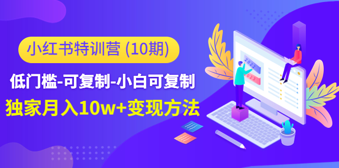 （4553期）小红书特训营（第10期）低门槛-可复制-小白可复制-独家月入10w+变现方法-副业项目资源网