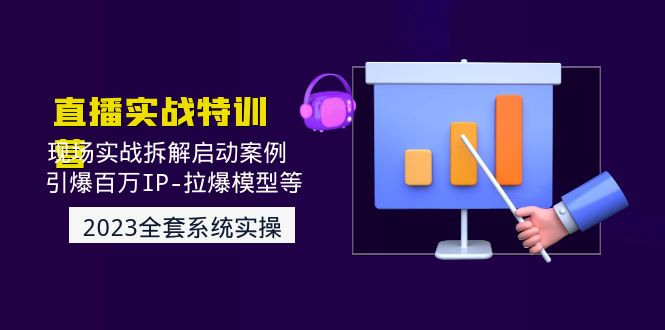 （4794期）2023直播实战：现场实战拆解启动案例 引爆百万IP-拉爆模型等(无中创水印)-副业项目资源网