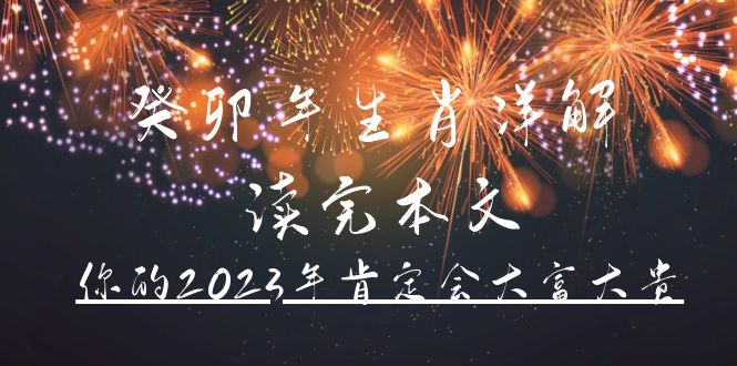 （4830期）某公众号付费文章《癸卯年生肖详解 读完本文，你的2023年肯定会大富大贵》-副业项目资源网