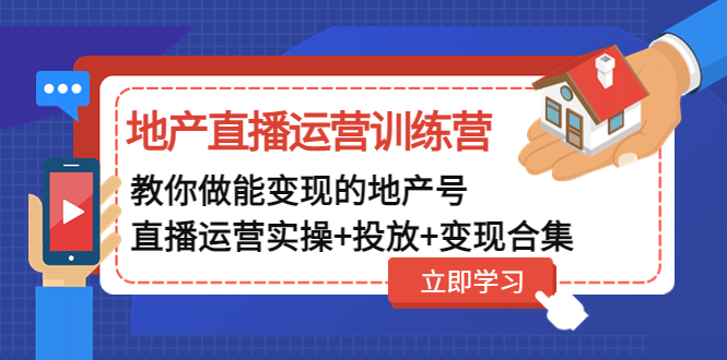 （4838期）地产直播运营训练营：教你做能变现的地产号（直播运营实操+投放+变现合集）-副业项目资源网