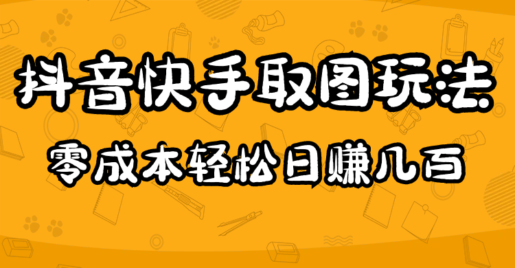 （4831期）2023抖音快手取图玩法：一个人在家就能做，超简单，0成本日赚几百-副业项目资源网